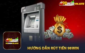 Hướng Dẫn Rút Tiền Từ 98WIN An Toàn Và Nhanh Chóng